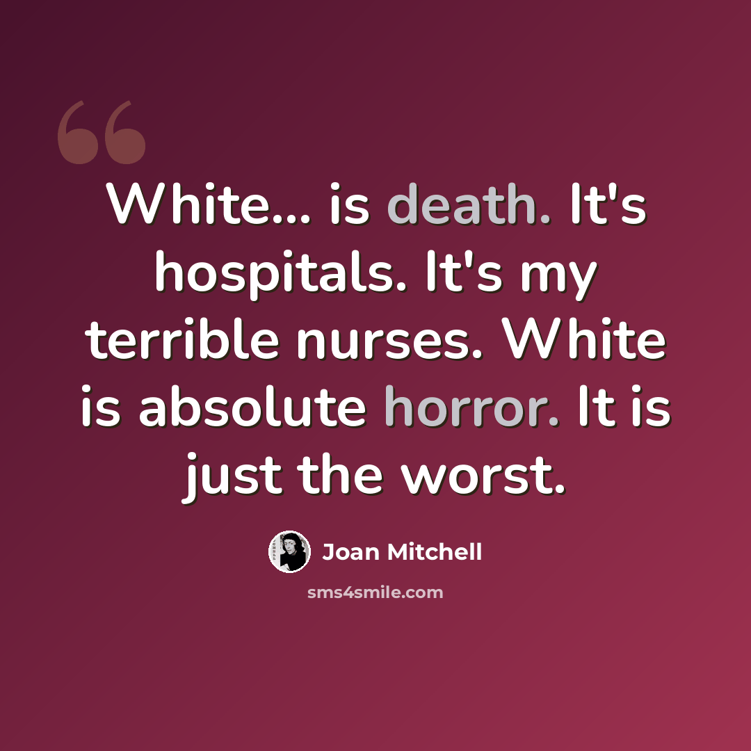 “White... is death. It's hospitals. It's my terrible nurses. White is absolute horror. It is just the worst.” quote by Joan Mitchell