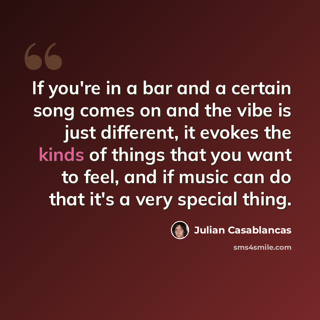 “If you're in a bar and a certain song comes on and the vibe is just different, it evokes the kinds of things that you want to feel, and if music can do that it's a very special thing.” quote by Julian Casablancas