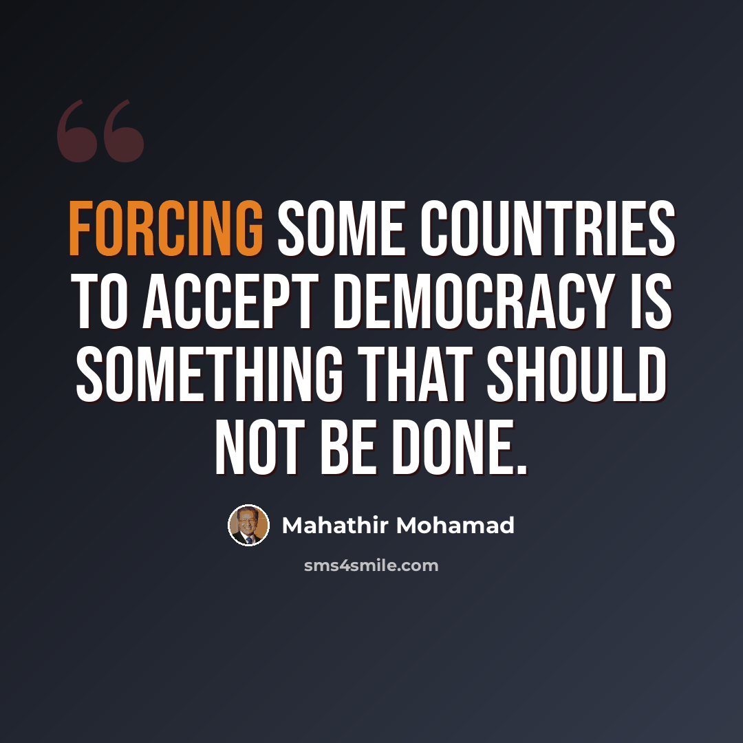 “Forcing some countries to accept democracy is something that should not be done.” quote by Mahathir Mohamad
