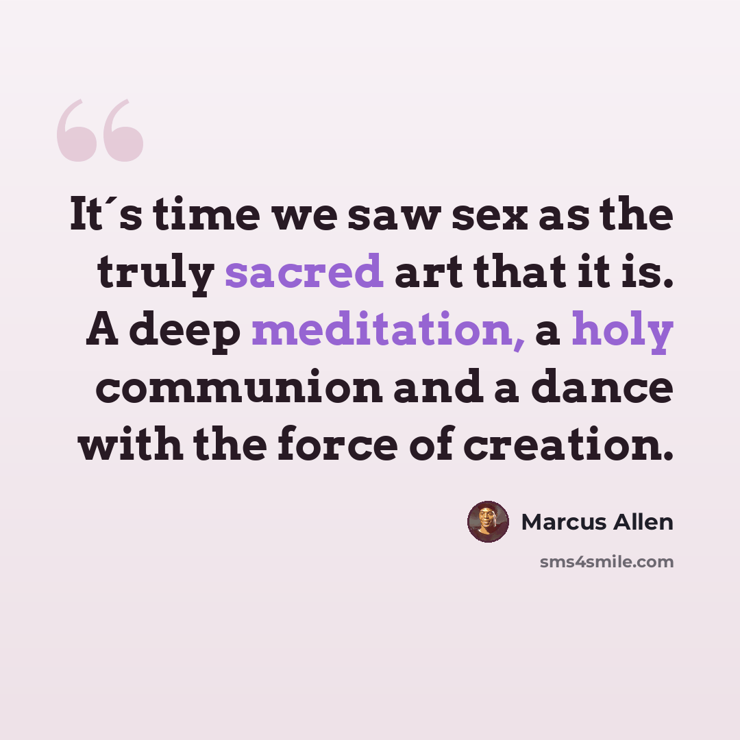 “It´s time we saw sex as the truly sacred art that it is. A deep meditation, a holy communion and a dance with the force of creation.” quote by Marcus Allen