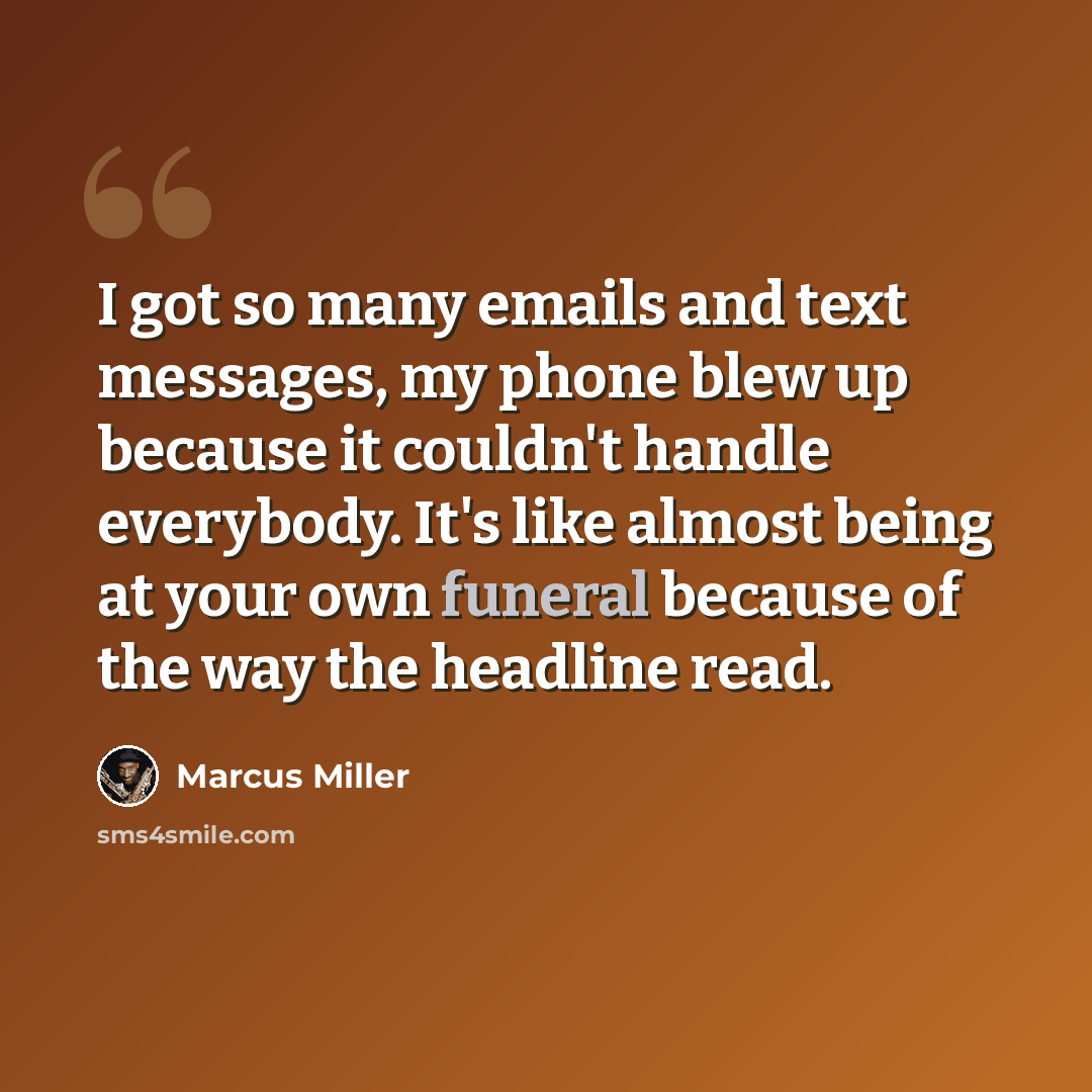 “I got so many emails and text messages, my phone blew up because it couldn't handle everybody. It's like almost being at your own funeral because of the way the headline read.” quote by Marcus Miller