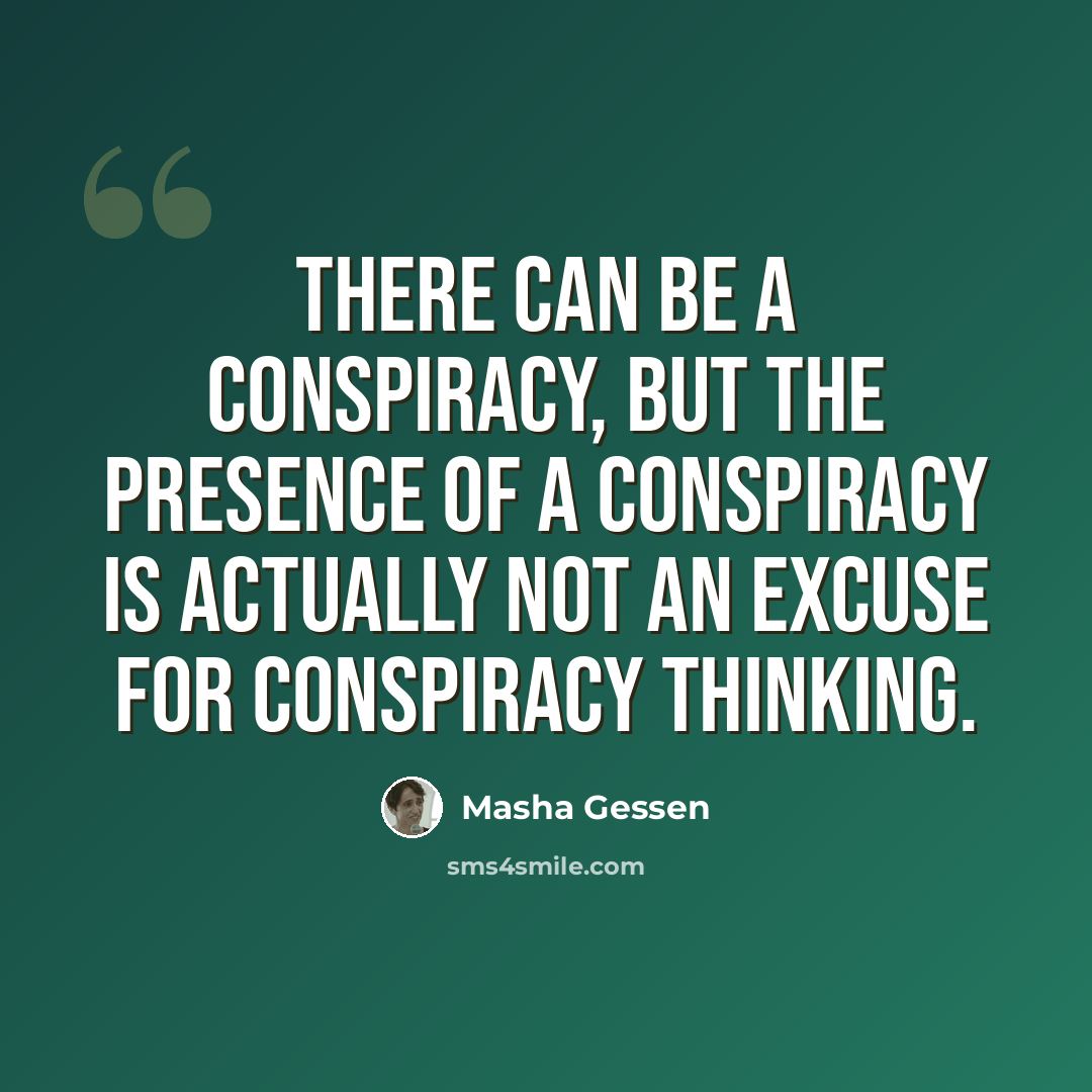 “There can be a conspiracy, but the presence of a conspiracy is actually not an excuse for conspiracy thinking.” quote by Masha Gessen