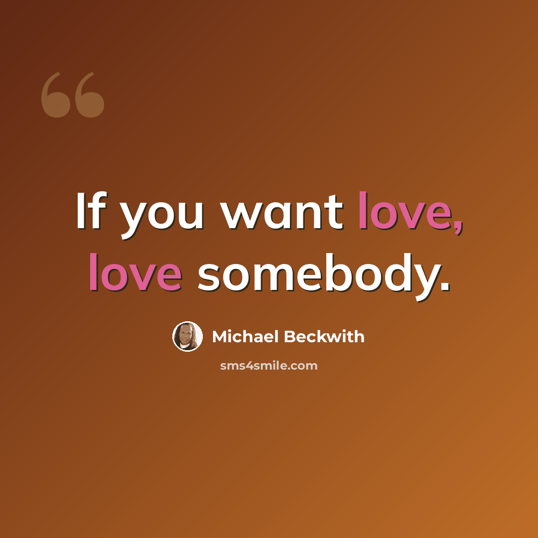 “If you want love, love somebody.” quote by Michael Beckwith