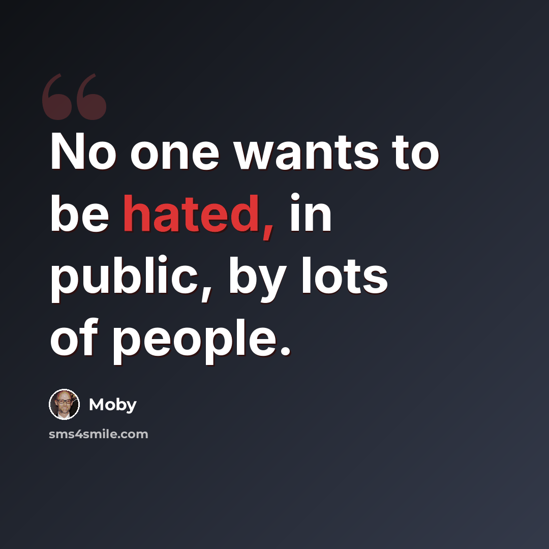 “No one wants to be hated, in public, by lots of people.” quote by Moby