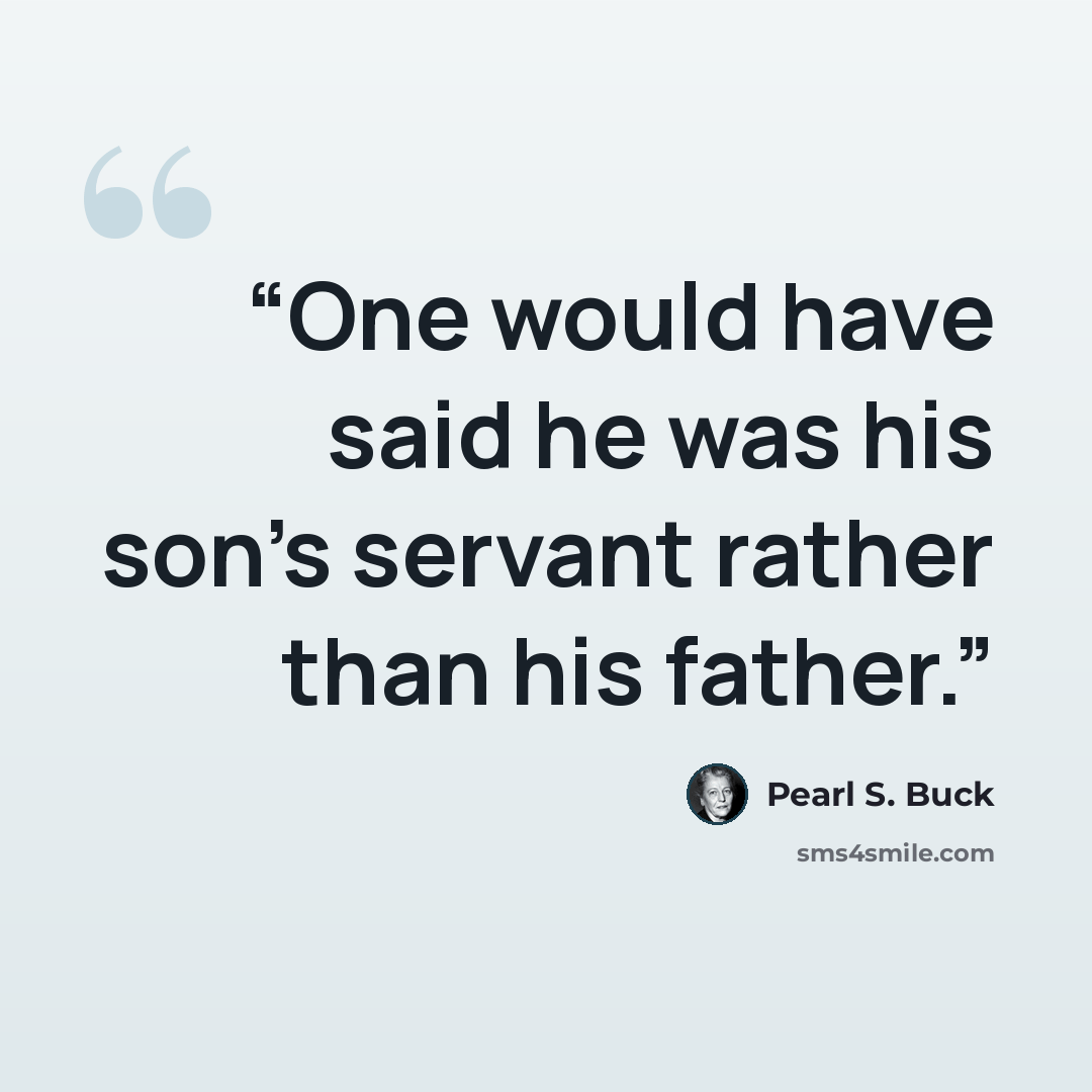 “One would have said he was his son's servant rather than his father.” quote by Pearl S. Buck