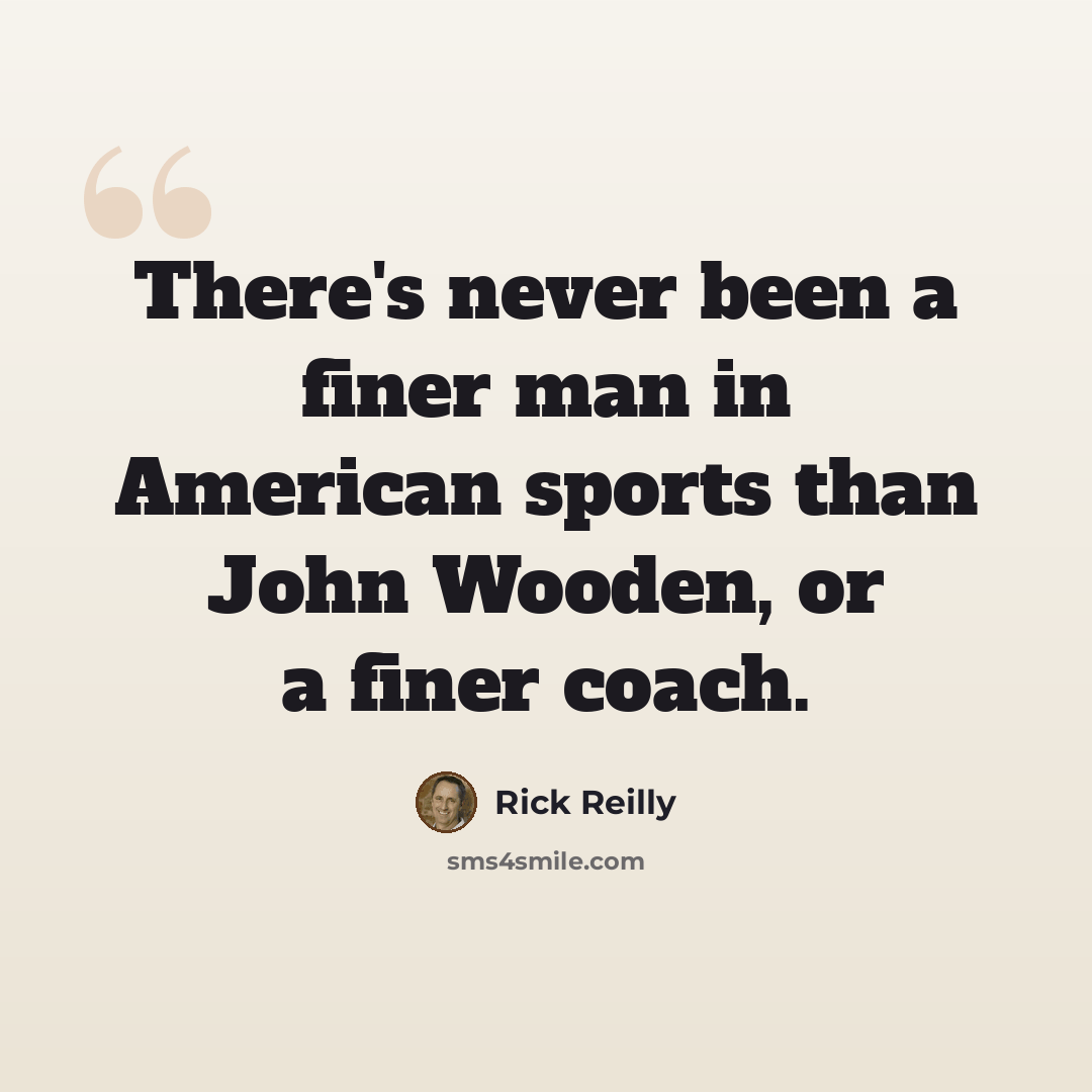 “There's never been a finer man in American sports than John Wooden, or a finer coach.” quote by Rick Reilly
