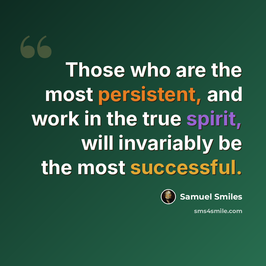 “Those who are the most persistent, and work in the true spirit, will invariably be the most successful.” quote by Samuel Smiles