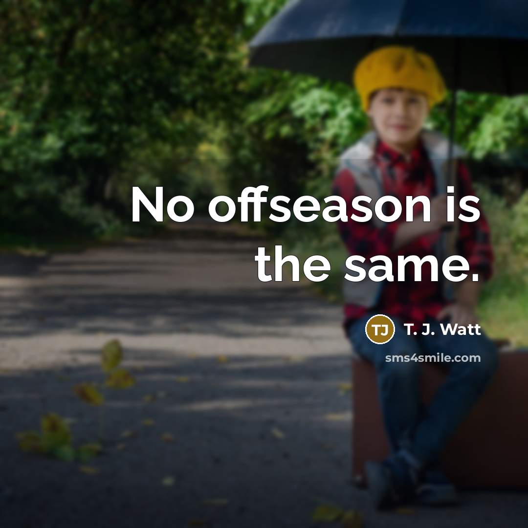 “No offseason is the same.” quote by T. J. Watt