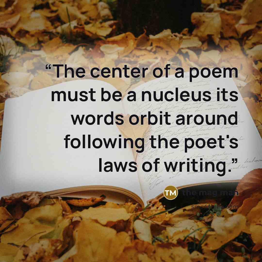 “The center of a poem must be a nucleus its words orbit around following the poet's laws of writing.” quote by the mag man