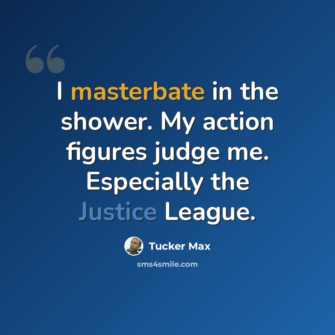 “I masterbate in the shower. My action figures judge me. Especially the Justice League.” quote by Tucker Max