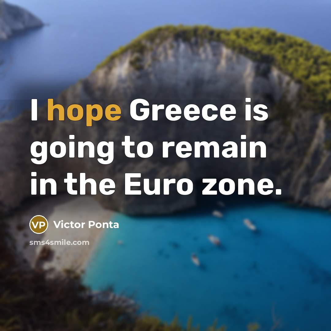 “I hope Greece is going to remain in the Euro zone.” quote by Victor Ponta