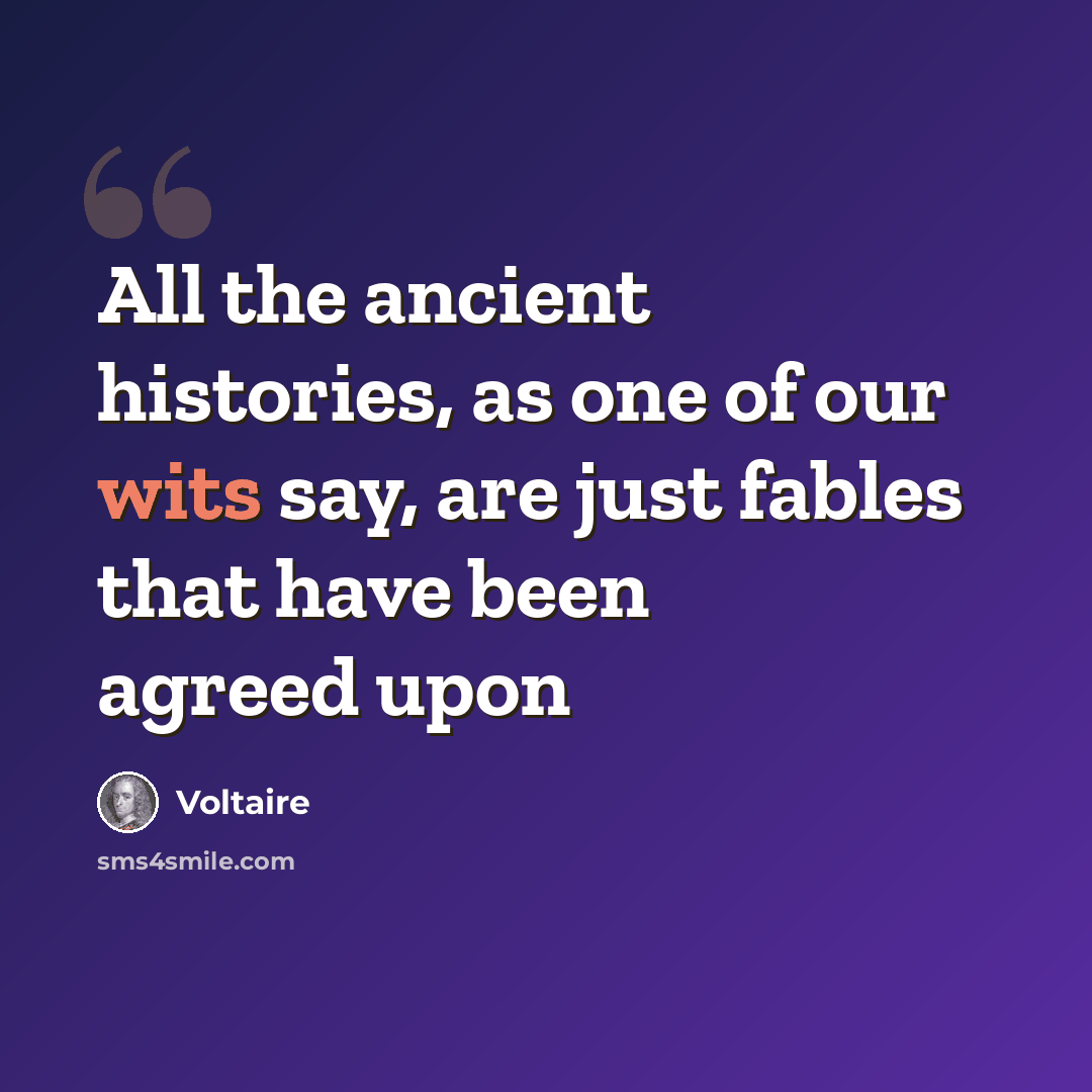 “All the ancient histories, as one of our wits say, are just fables that have been agreed upon” quote by Voltaire