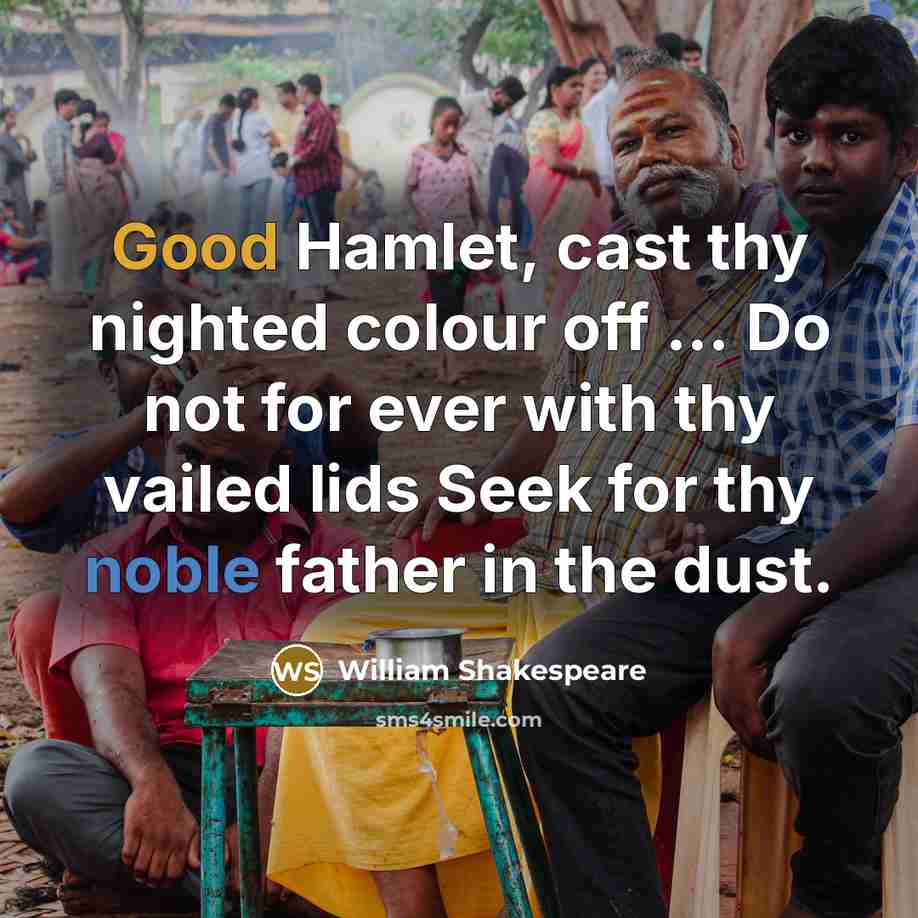 “Good Hamlet, cast thy nighted colour off ... Do not for ever with thy vailed lids Seek for thy noble father in the dust.” quote by William Shakespeare