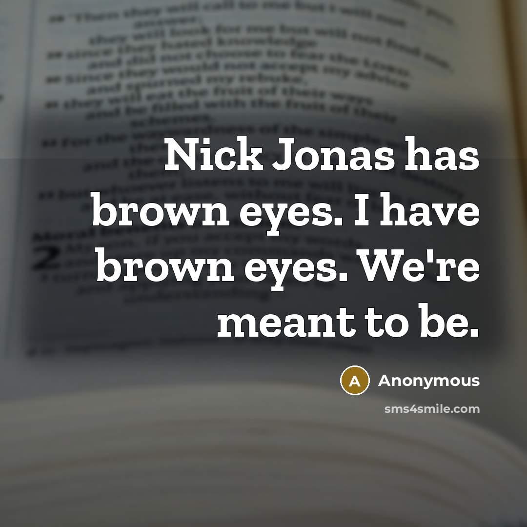 “Nick Jonas has brown eyes. I have brown eyes. We're meant to be.” quote by Anonymous
