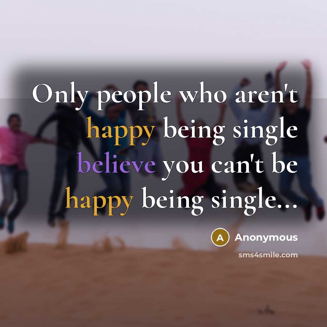 “Only people who aren't happy being single believe you can't be happy being single...” quote by Anonymous