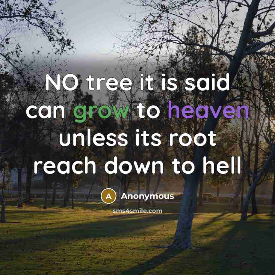 “NO tree it is said can grow to heaven unless its root reach down to hell” quote by Anonymous