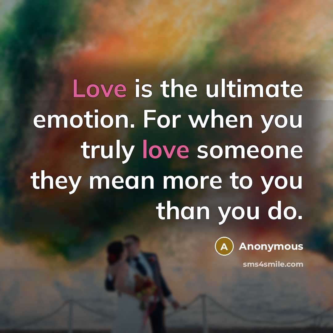 “Love is the ultimate emotion. For when you truly love someone they mean more to you than you do.” quote by Anonymous