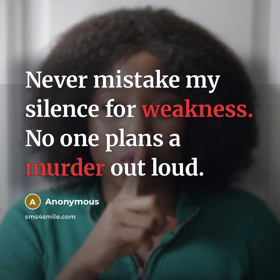 “Never mistake my silence for weakness. No one plans a murder out loud.” quote by Anonymous