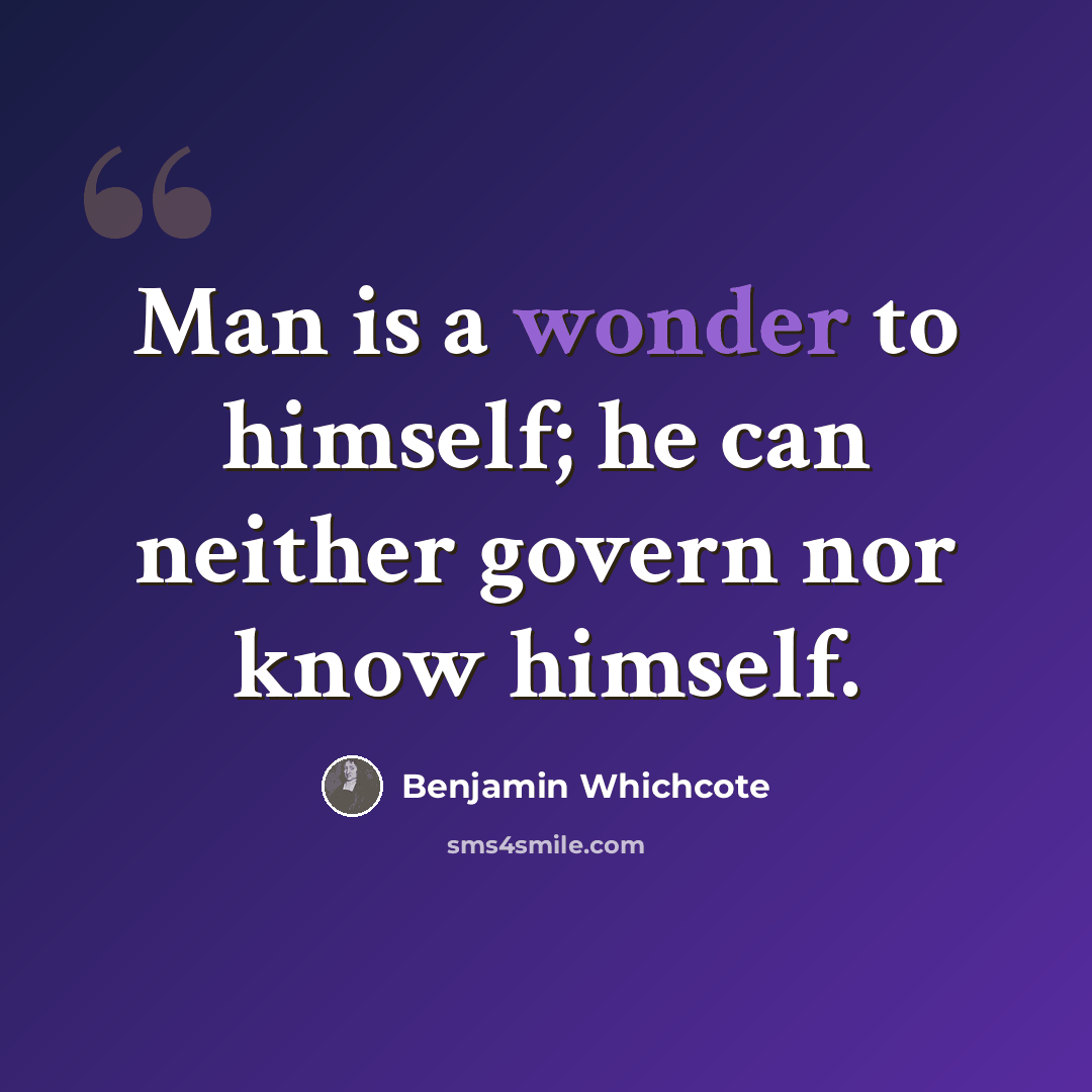 “Man is a wonder to himself; he can neither govern nor know himself.” quote by Benjamin Whichcote