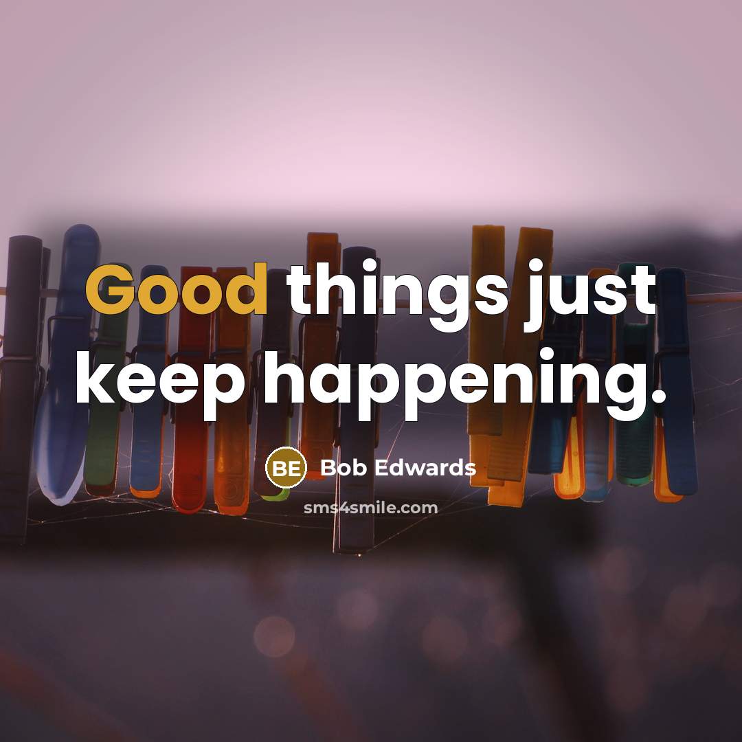“Good things just keep happening.” quote by Bob Edwards