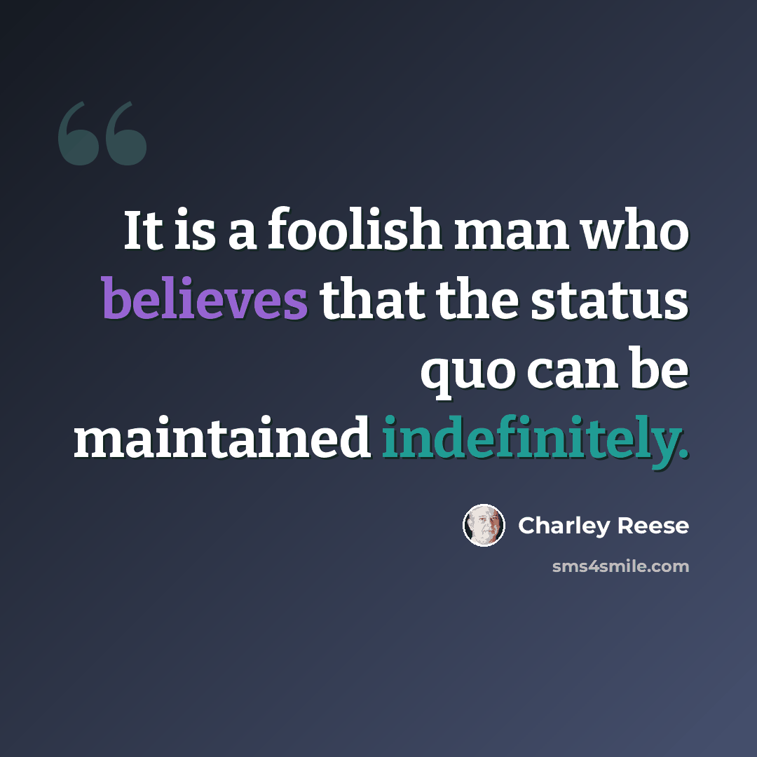 “It is a foolish man who believes that the status quo can be maintained indefinitely.” quote by Charley Reese