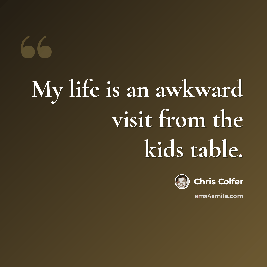 “My life is an awkward visit from the kids table.” quote by Chris Colfer