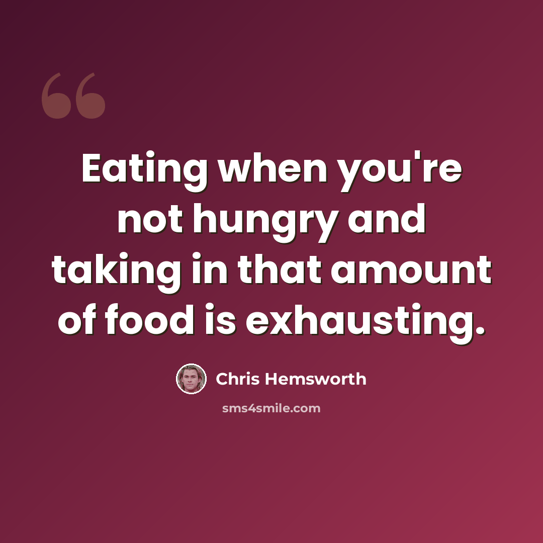 “Eating when you're not hungry and taking in that amount of food is exhausting.” quote by Chris Hemsworth