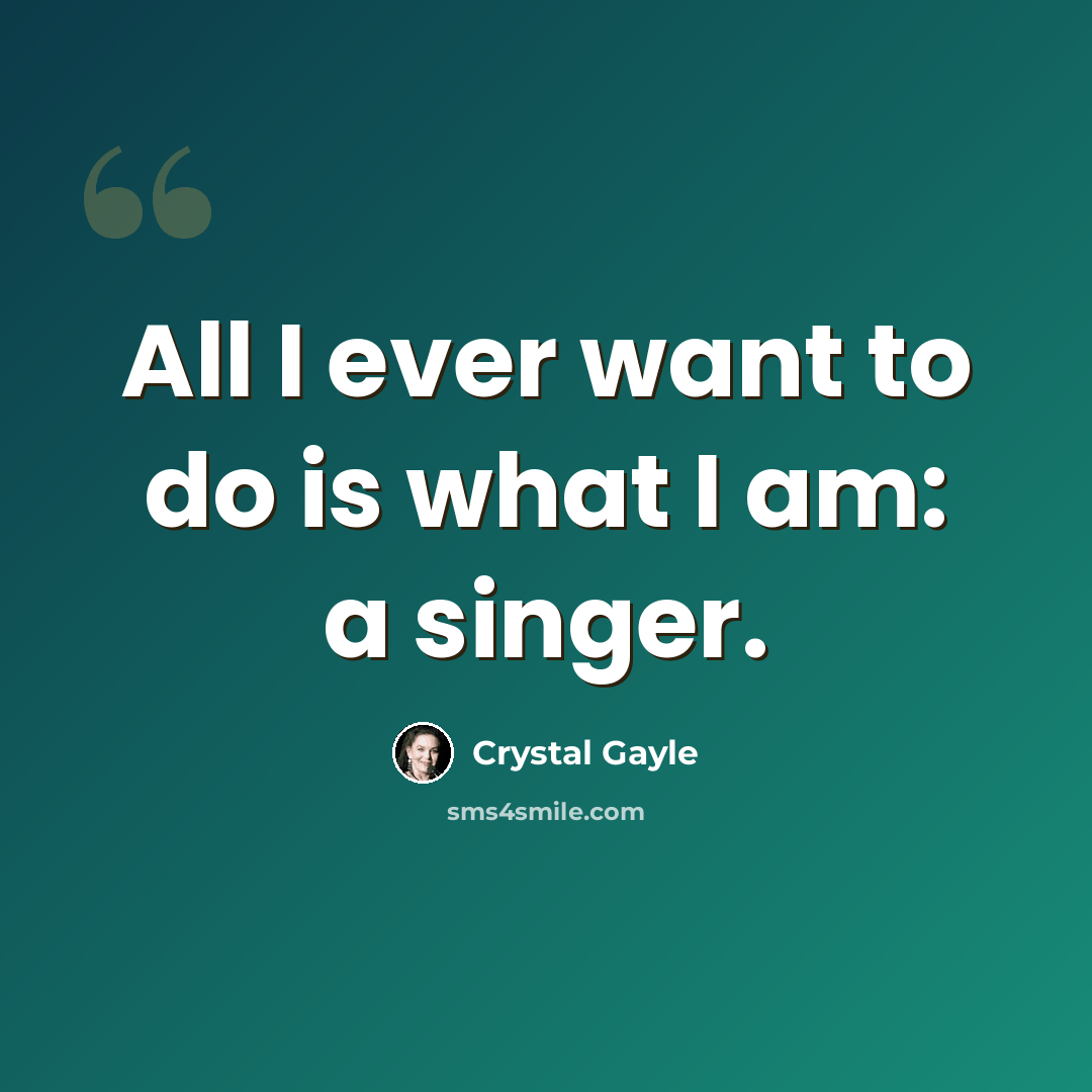 “All I ever want to do is what I am: a singer.” quote by Crystal Gayle