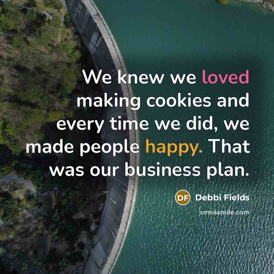 “We knew we loved making cookies and every time we did, we made people happy. That was our business plan.” quote by Debbi Fields