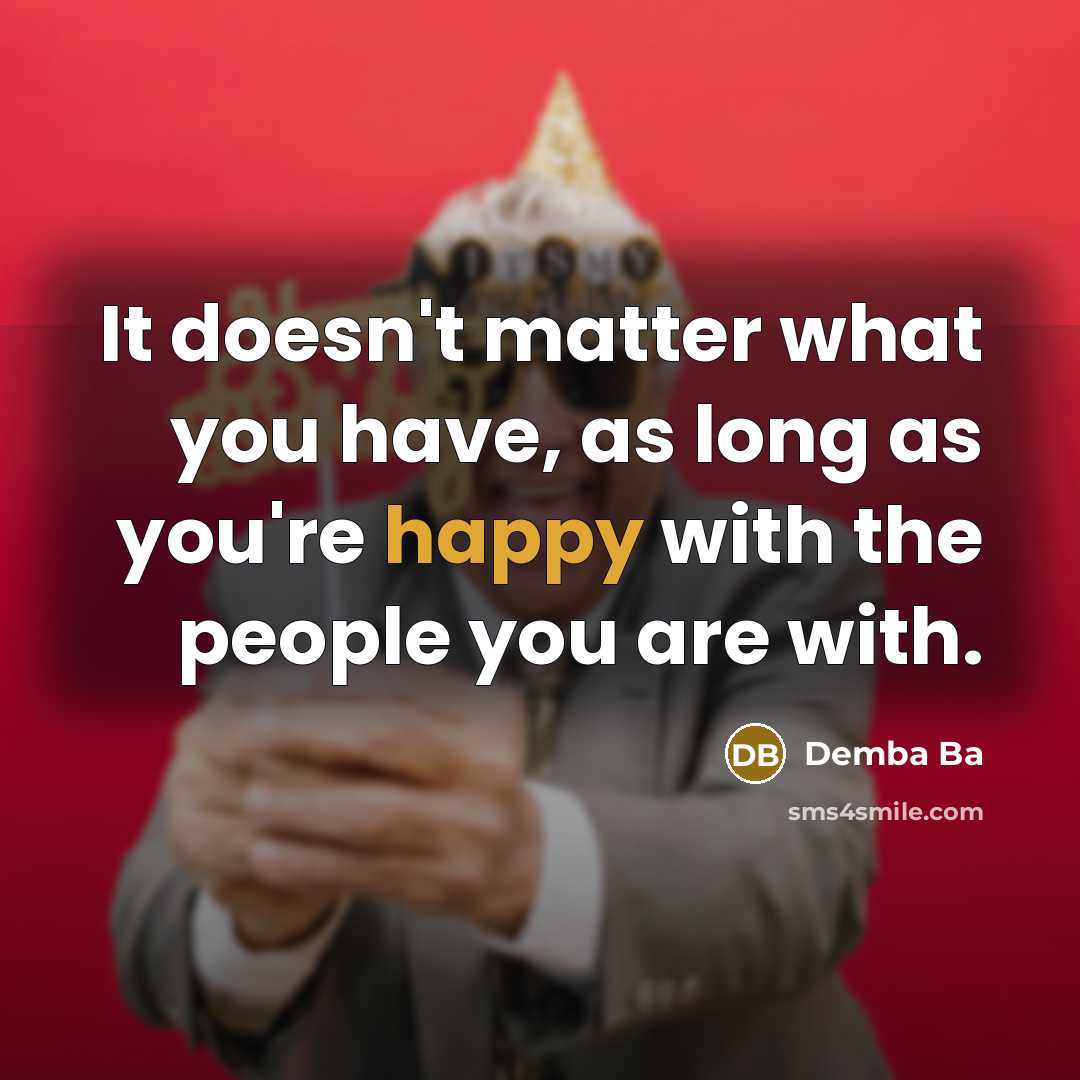 “It doesn't matter what you have, as long as you're happy with the people you are with.” quote by Demba Ba