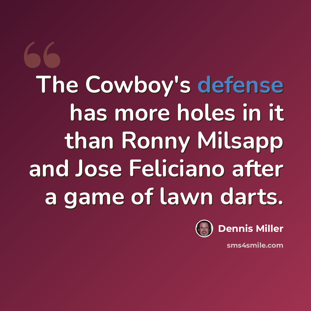 “The Cowboy's defense has more holes in it than Ronny Milsapp and Jose Feliciano after a game of lawn darts.” quote by Dennis Miller