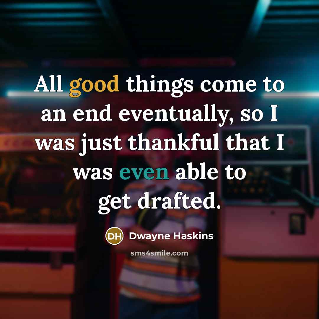 “All good things come to an end eventually, so I was just thankful that I was even able to get drafted.” quote by Dwayne Haskins