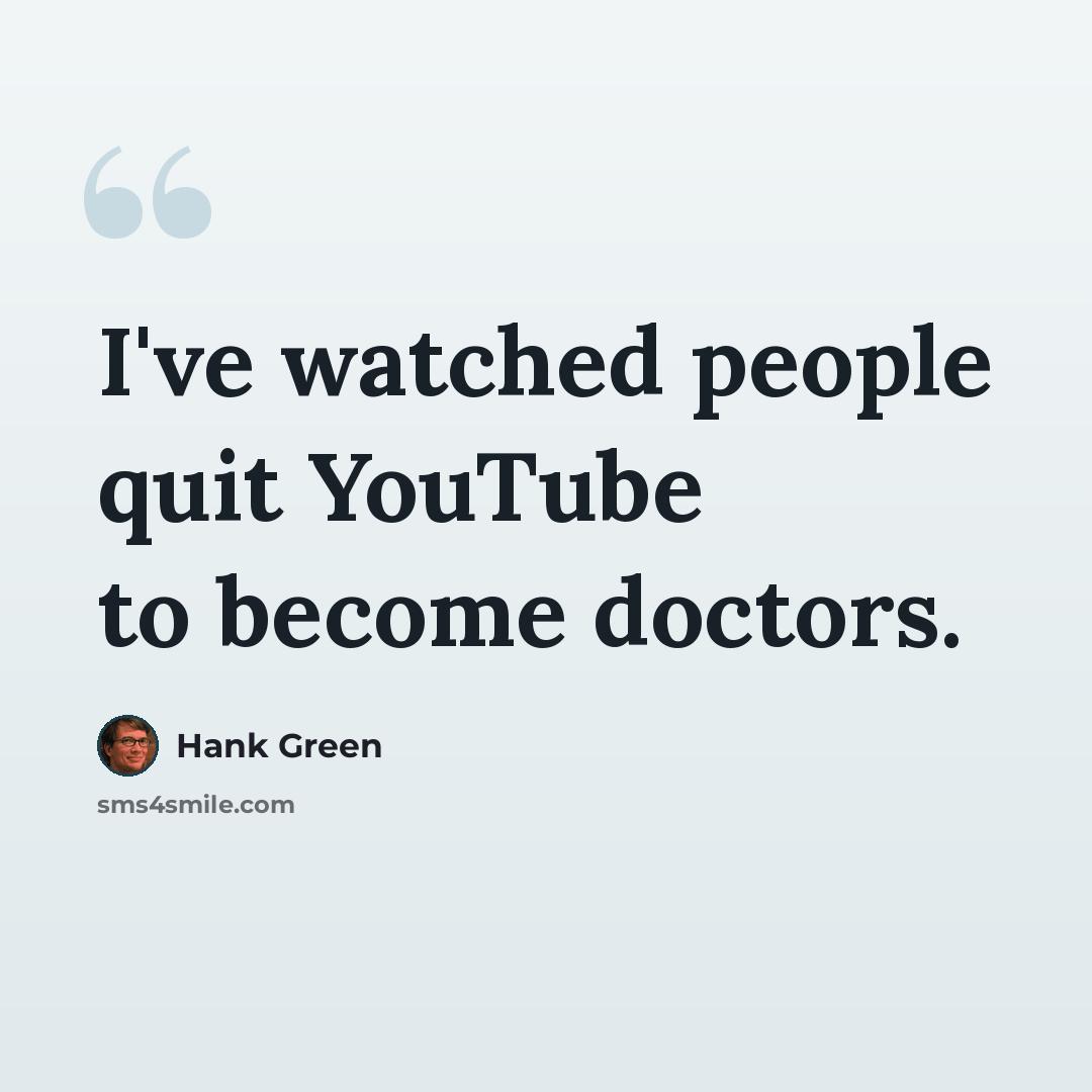 “I've watched people quit YouTube to become doctors.” quote by Hank Green
