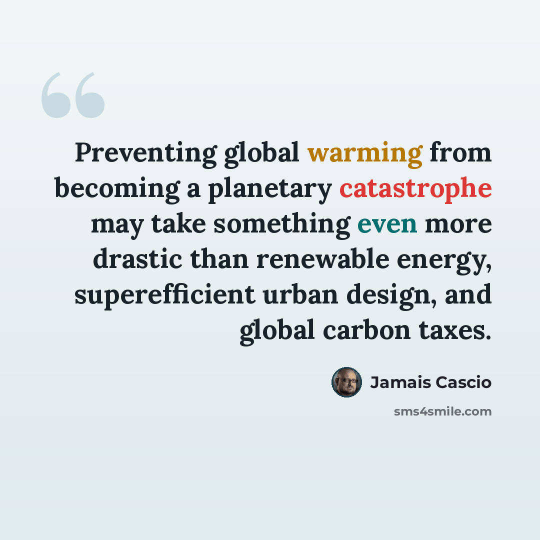 “Preventing global warming from becoming a planetary catastrophe may take something even more drastic than renewable energy, superefficient urban design, and global carbon taxes.” quote by Jamais Cascio