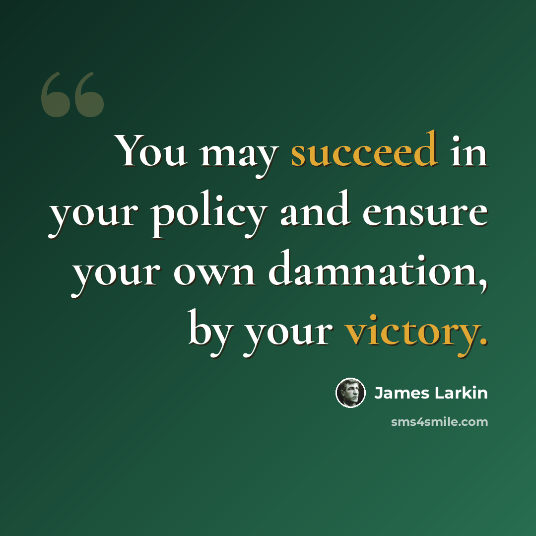 “You may succeed in your policy and ensure your own damnation, by your victory.” quote by James Larkin