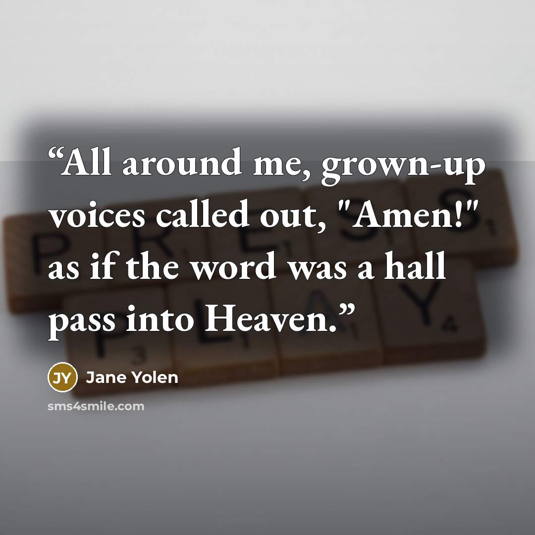 “All around me, grown-up voices called out, "Amen!" as if the word was a hall pass into Heaven.” quote by Jane Yolen