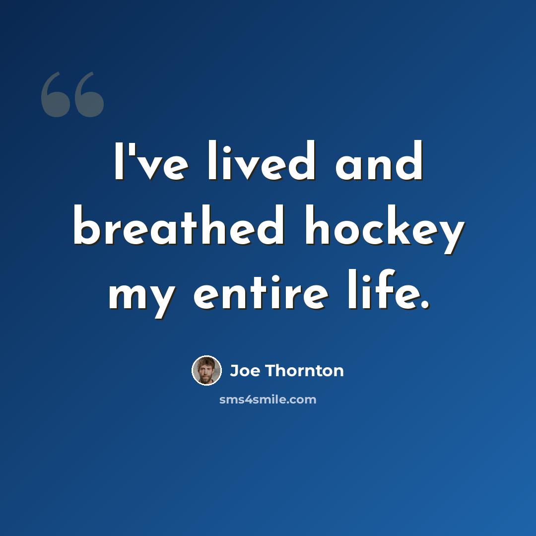 “I've lived and breathed hockey my entire life.” quote by Joe Thornton
