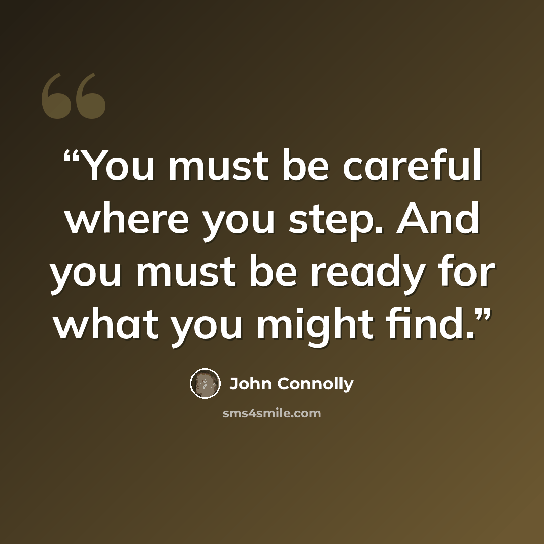 “You must be careful where you step. And you must be ready for what you might find.” quote by John Connolly