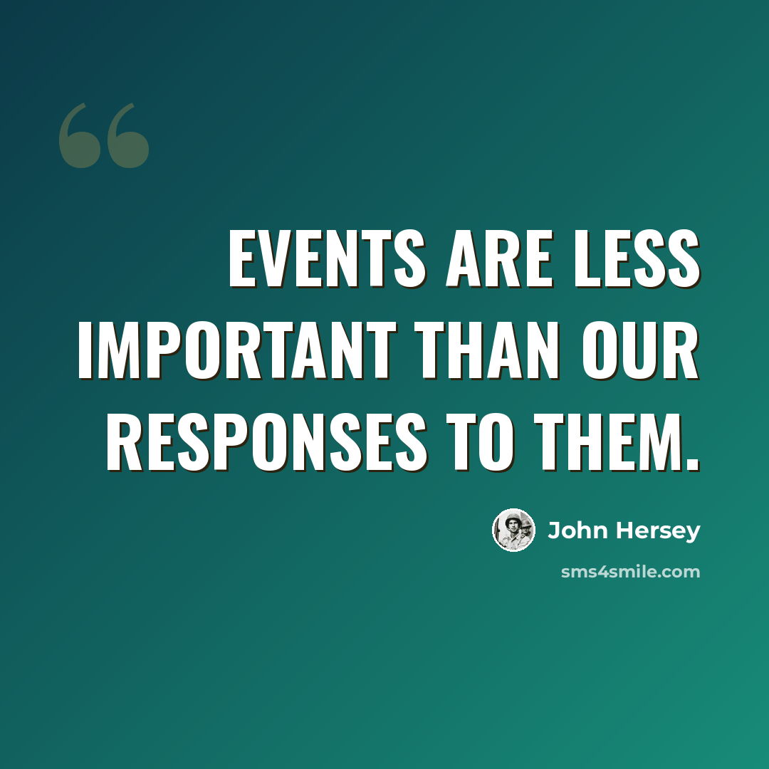 “Events are less important than our responses to them.” quote by John Hersey