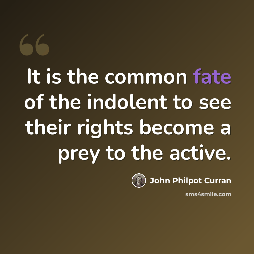 “It is the common fate of the indolent to see their rights become a prey to the active.” quote by John Philpot Curran