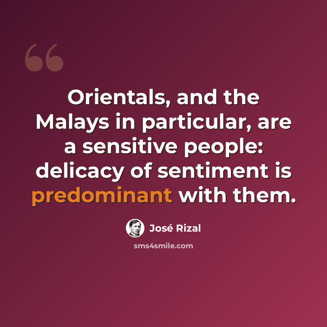 “Orientals, and the Malays in particular, are a sensitive people: delicacy of sentiment is predominant with them.” quote by Jose Rizal