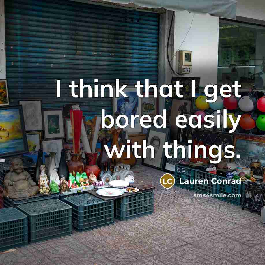 “I think that I get bored easily with things.” quote by Lauren Conrad