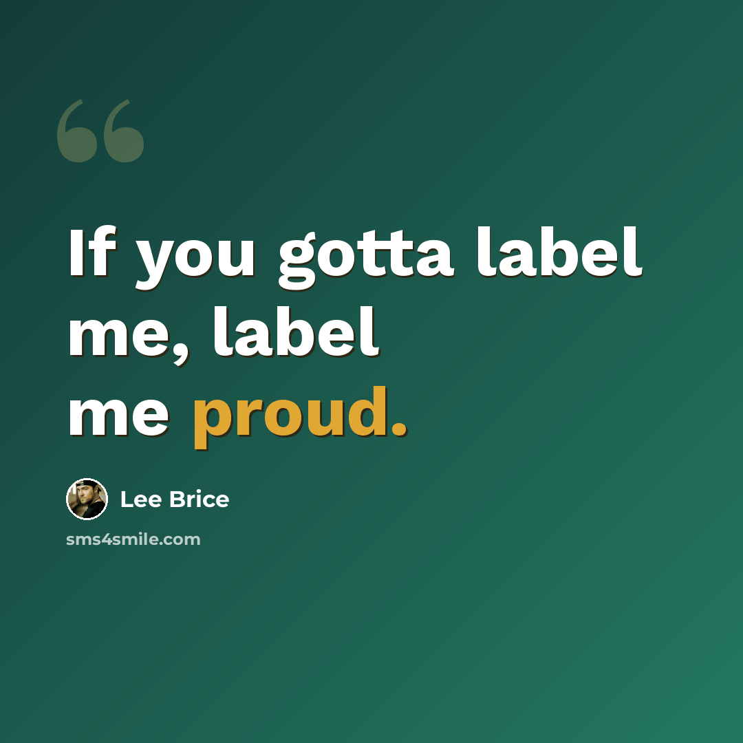 “If you gotta label me, label me proud.” quote by Lee Brice