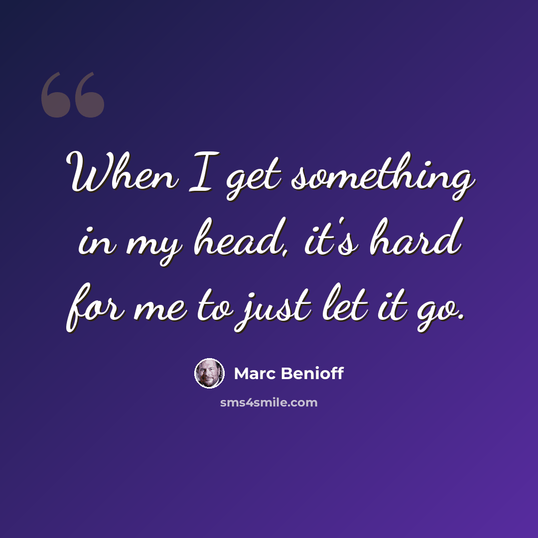 “When I get something in my head, it's hard for me to just let it go.” quote by Marc Benioff
