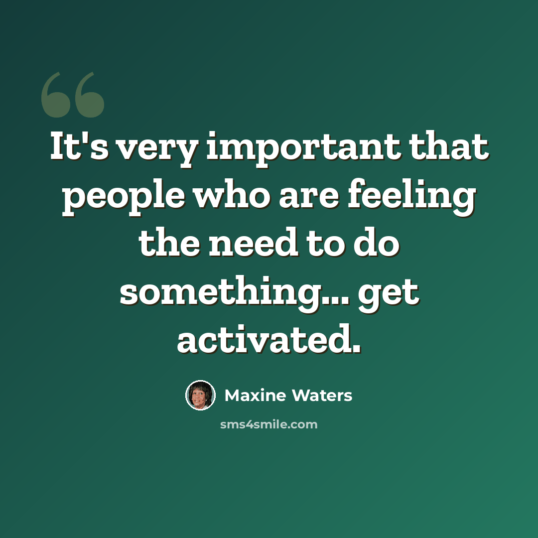 “It's very important that people who are feeling the need to do something... get activated.” quote by Maxine Waters
