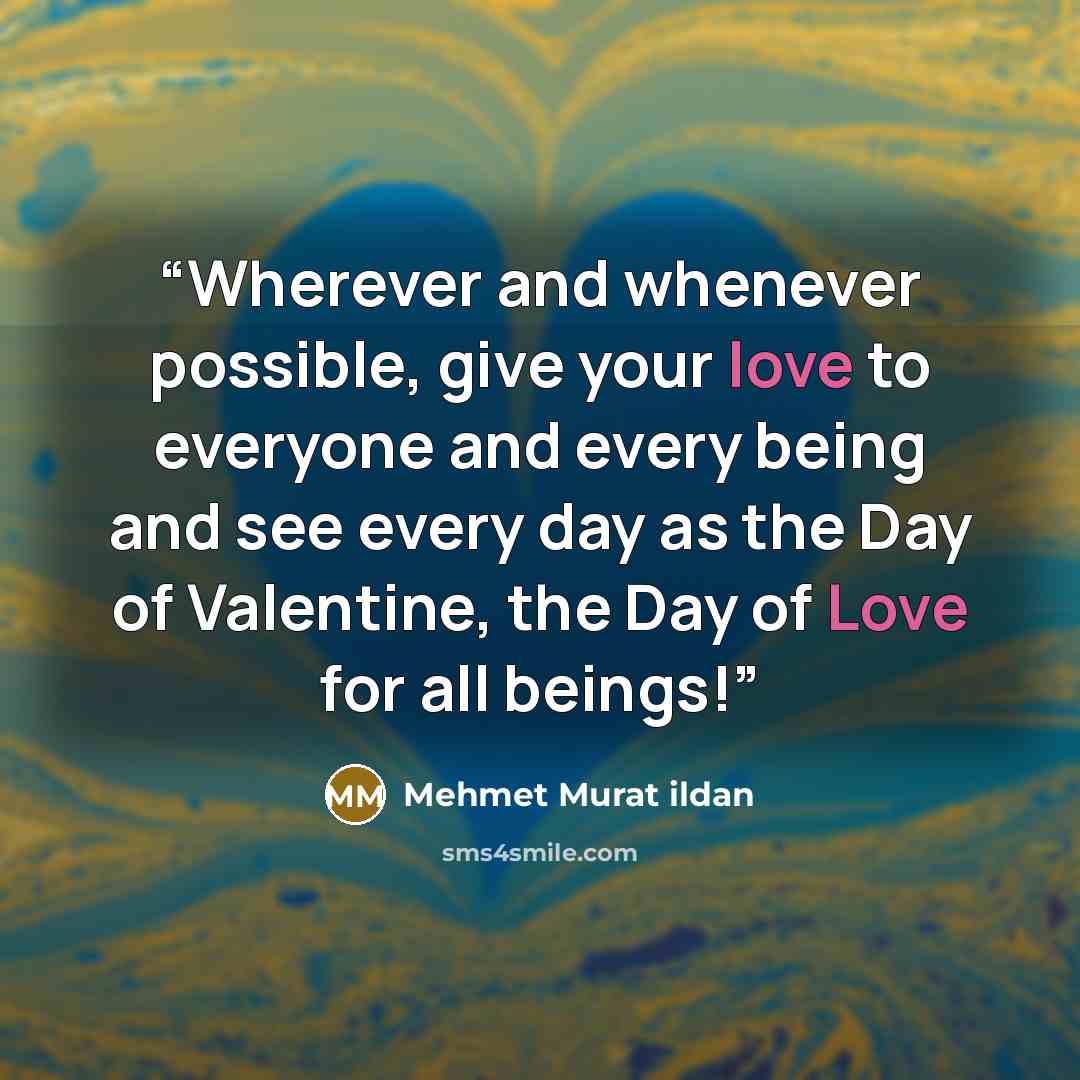 “Wherever and whenever possible, give your love to everyone and every being and see every day as the Day of Valentine, the Day of Love for all beings!” quote by Mehmet Murat ildan