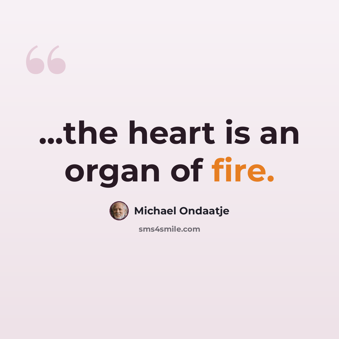 “...the heart is an organ of fire.” quote by Michael Ondaatje