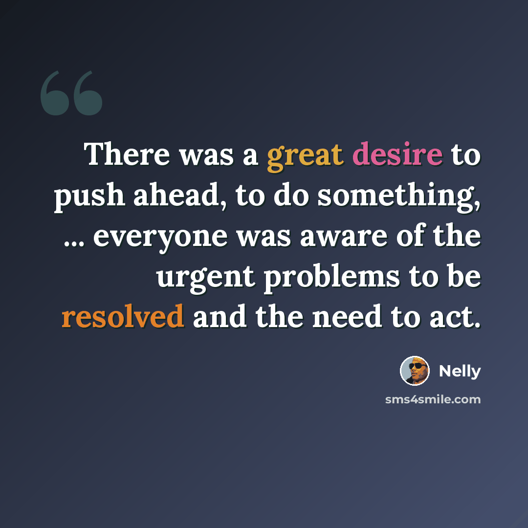 “There was a great desire to push ahead, to do something, ... everyone was aware of the urgent problems to be resolved and the need to act.” quote by Nelly