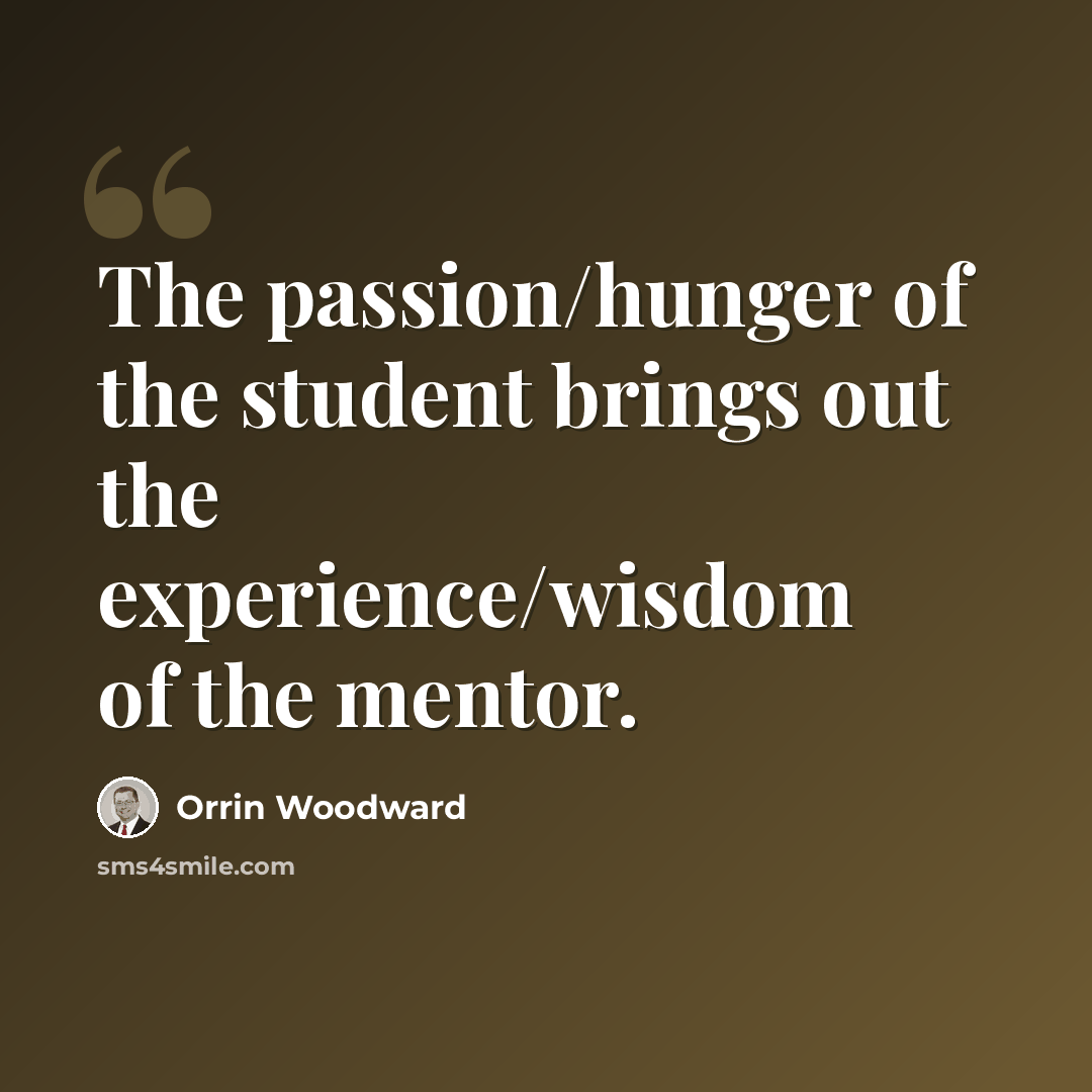 “The passion/hunger of the student brings out the experience/wisdom of the mentor.” quote by Orrin Woodward