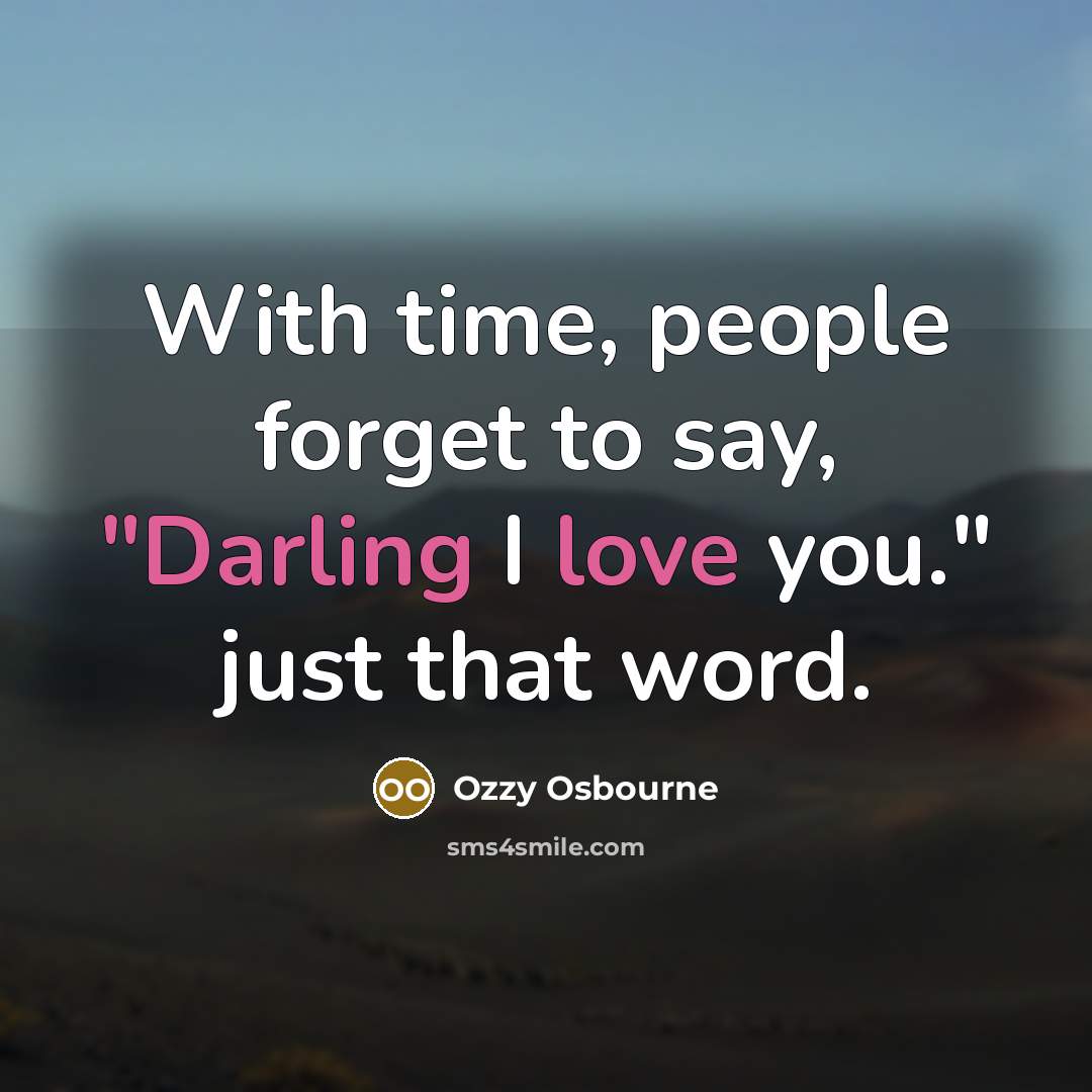 “With time, people forget to say, "Darling I love you." just that word.” quote by Ozzy Osbourne